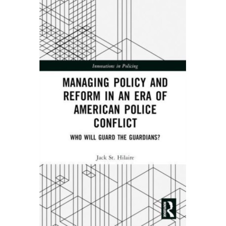 Managing Policy and Reform in an Era of American Police Conflict: Who Will Guard the Guardians?
