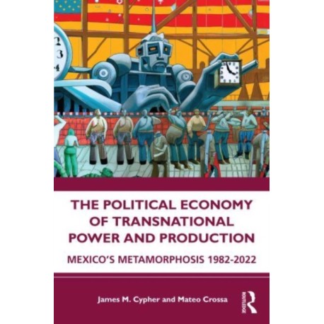 The Political Economy of Transnational Power and Production: Mexico's Metamorphosis 1982-2022