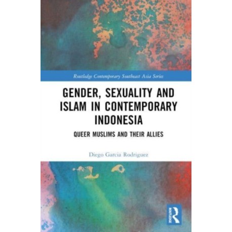 Gender, Sexuality and Islam in Contemporary Indonesia: Queer Muslims and their Allies