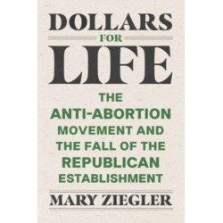 Dollars for Life: The Anti-Abortion Movement and the Fall of the Republican Establishment