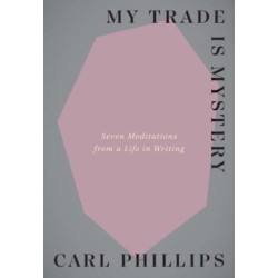 My Trade Is Mystery: Seven Meditations from a Life in Writing