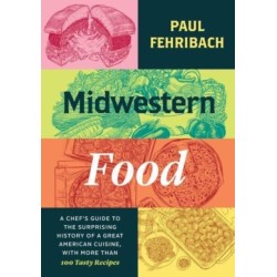 Midwestern Food: A Chef’s Guide to the Surprising History of a Great American Cuisine, with More Than 100 Tasty Recipes