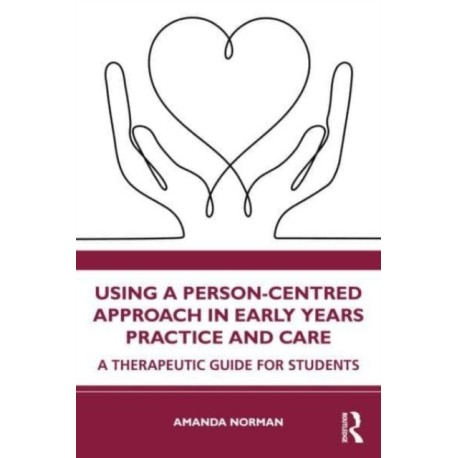 Using a Person-Centred Approach in Early Years Practice: A Therapeutic Guide for Students