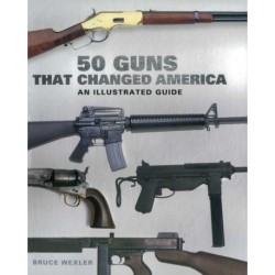 50 Guns That Changed America: An Illustrated Guide