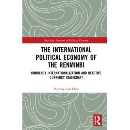 The International Political Economy of the Renminbi: Currency Internationalization and Reactive Currency Statecraft