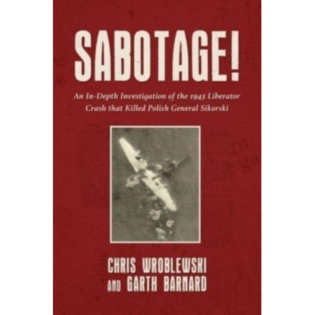 Sabotage!: An In-Depth Investigation of the 1943 Liberator Crash that Killed Polish General Sikorski