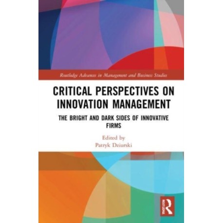 Critical Perspectives on Innovation Management: The Bright and Dark Sides of Innovative Firms