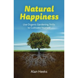 Natural Happiness: Use Organic Gardening Skills to Cultivate Yourself