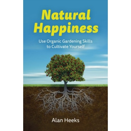 Natural Happiness: Use Organic Gardening Skills to Cultivate Yourself