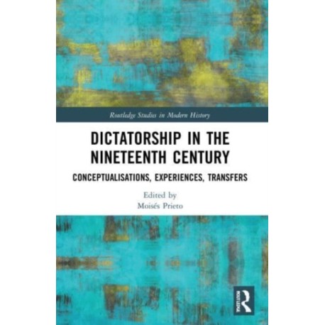Dictatorship in the Nineteenth Century: Conceptualisations, Experiences, Transfers