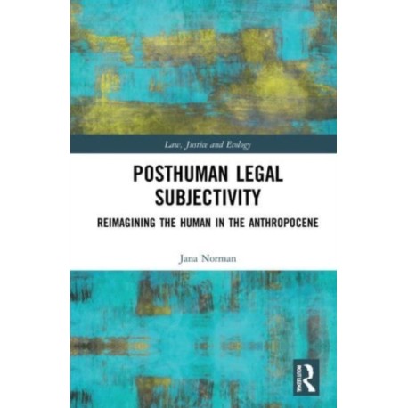 Posthuman Legal Subjectivity: Reimagining the Human in the Anthropocene