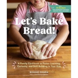 Let's Bake Bread!: A Family Cookbook to Foster Learning, Curiosity, and Skill Building in Your Kids