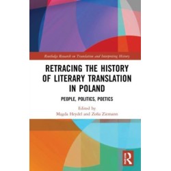 Retracing the History of Literary Translation in Poland: People, Politics, Poetics