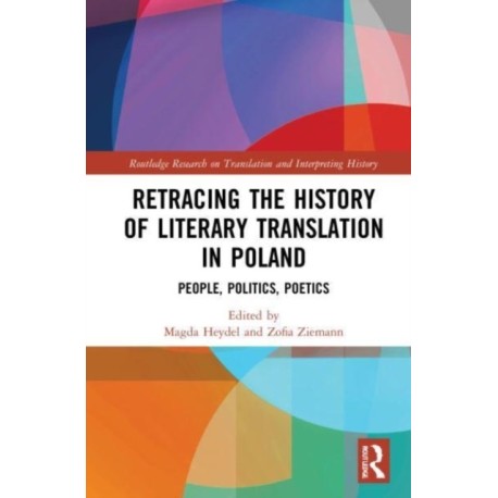 Retracing the History of Literary Translation in Poland: People, Politics, Poetics