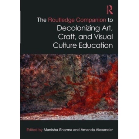 The Routledge Companion to Decolonizing Art, Craft, and Visual Culture Education