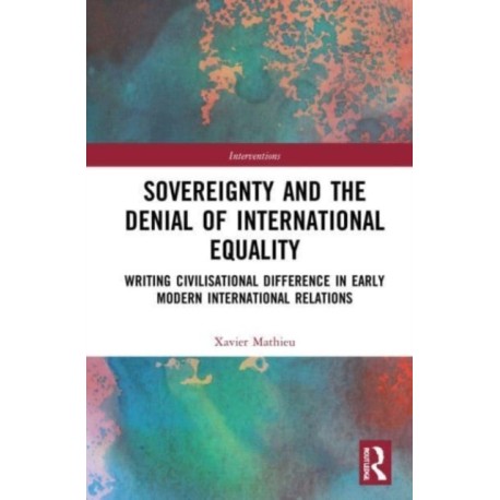 Sovereignty and the Denial of International Equality: Writing Civilisational Difference in Early Modern International Relations