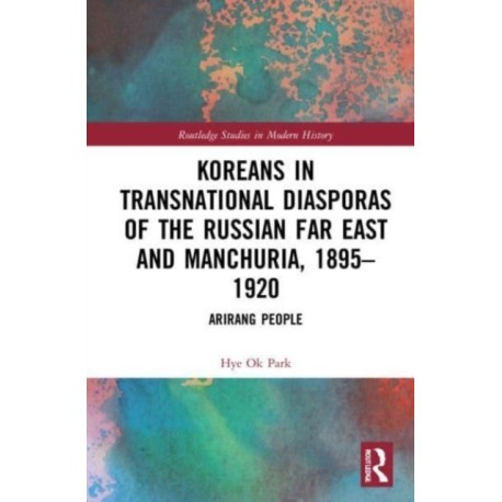 Koreans in Transnational Diasporas of the Russian Far East and Manchuria, 1895–1920: Arirang People