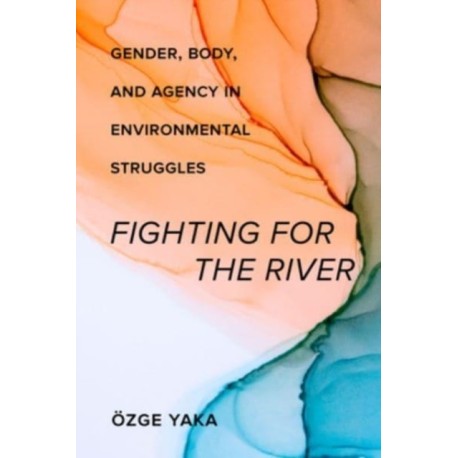 Fighting for the River: Gender, Body, and Agency in Environmental Struggles
