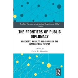 The Frontiers of Public Diplomacy: Hegemony, Morality and Power in the International Sphere