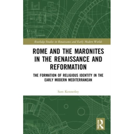 Rome and the Maronites in the Renaissance and Reformation: The Formation of Religious Identity in the Early Modern Mediterranean