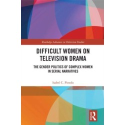 Difficult Women on Television Drama: The Gender Politics Of Complex Women In Serial Narratives