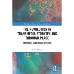 The Revolution in Transmedia Storytelling through Place: Pervasive, Ambient and Situated