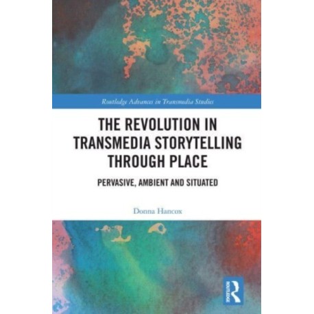 The Revolution in Transmedia Storytelling through Place: Pervasive, Ambient and Situated