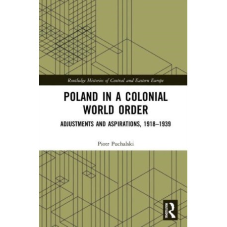 Poland in a Colonial World Order: Adjustments and Aspirations, 1918–1939