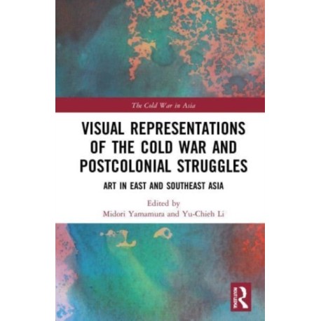 Visual Representations of the Cold War and Postcolonial Struggles: Art in East and Southeast Asia