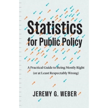 Statistics for Public Policy: A Practical Guide to Being Mostly Right (or at Least Respectably Wrong)