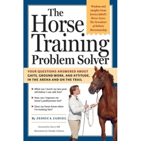 The Horse Training Problem Solver: Your questions answered about gaits, ground work, and attitude, in the arena and on the trail