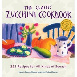 The Classic Zucchini Cookbook: 225 Recipes for All Kinds of Squash