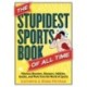 The Stupidest Sports Book of All Time: Hilarious Blunders, Bloopers, Oddities, Quotes, and More from the World of Sports