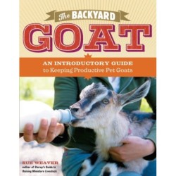 The Backyard Goat: An Introductory Guide to Keeping and Enjoying Pet Goats, from Feeding and Housing to Making Your Own Cheese