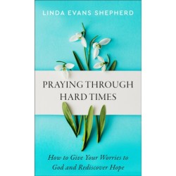 Praying through Hard Times – How to Give Your Worries to God and Rediscover Hope