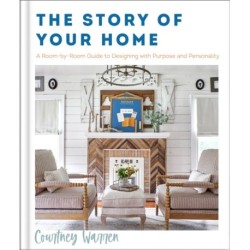 The Story of Your Home – A Room–by–Room Guide to Designing with Purpose and Personality