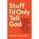 Stuff I`d Only Tell God – A Guided Journal of Courageous Honesty, Obsessive Truth–Telling, and Beautifully Ruthless Self–Discovery