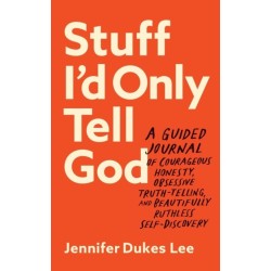 Stuff I`d Only Tell God – A Guided Journal of Courageous Honesty, Obsessive Truth–Telling, and Beautifully Ruthless Self–Discovery