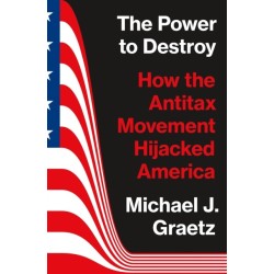 The Power to Destroy: How the Antitax Movement Hijacked America