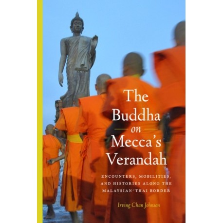 The Buddha on Mecca's Verandah: Encounters, Mobilities, and Histories Along the Malaysian-Thai Border