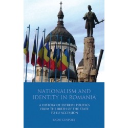 Nationalism and Identity in Romania: A History of Extreme Politics from the Birth of the State to EU Accession