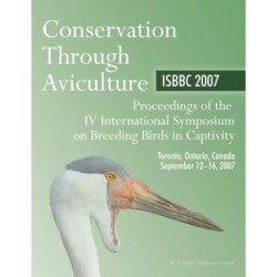 Conservation Through Aviculture: ISBBC 2007 / Proceedings of the IV International Symposium on Breeding Birds in Captivity / Toronto, Ontario, Canada / September 12-16, 2007