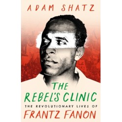 The Rebel's Clinic: The Revolutionary Lives of Frantz Fanon