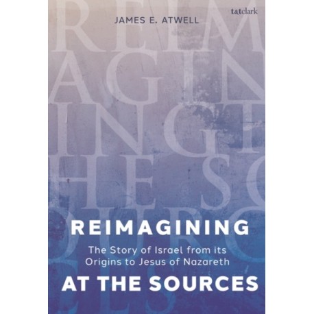 Reimagining at the Sources: Probing the Story of Israel from its Origins to Jesus of Nazareth
