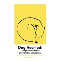 Dog Hearted: Essays on Our Fierce and Familiar Companions