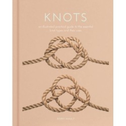 Knots: An Illustrated Practical Guide to the Essential Knot Types and their Uses
