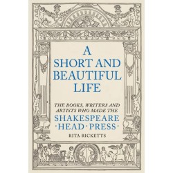 A Short and Beautiful Life: The Books, Writers and Artists who made the Shakespeare Head Press
