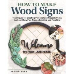 How to Make Wood Signs: Techniques for Creating Personalized Projects Using the Scroll Saw Plus Tips on Painting and Finishing