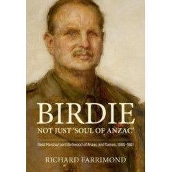 Birdie – More Than ’Soul of Anzac’: Field Marshal Lord Birdwood of Anzac and Totnes, 1865-1951