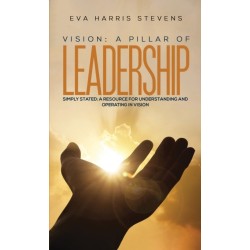 Vision: A Pillar of Leadership: Simply Stated: A Resource for Understanding and Operating in Vision
